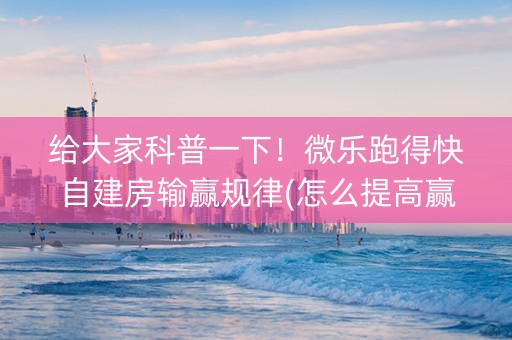 给大家科普一下！微乐跑得快自建房输赢规律(怎么提高赢牌率)