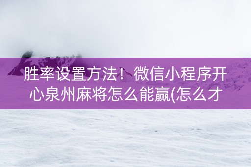 胜率设置方法！微信小程序开心泉州麻将怎么能赢(怎么才可以赢)