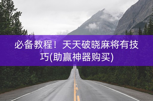 必备教程！天天破晓麻将有技巧(助赢神器购买)