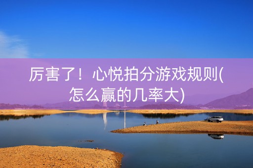 厉害了！心悦拍分游戏规则(怎么赢的几率大)