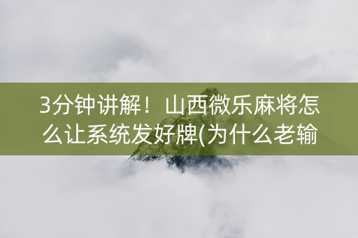 3分钟讲解！山西微乐麻将怎么让系统发好牌(为什么老输)