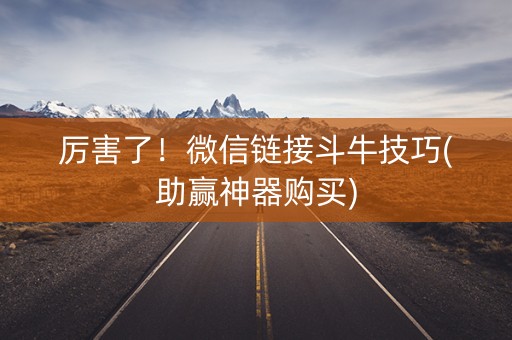 厉害了！微信链接斗牛技巧(助赢神器购买)