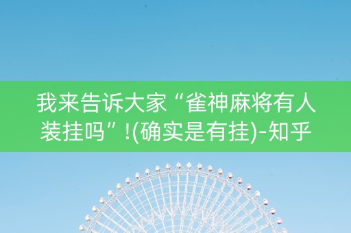 我来告诉大家“雀神麻将有人装挂吗”!(确实是有挂)-知乎