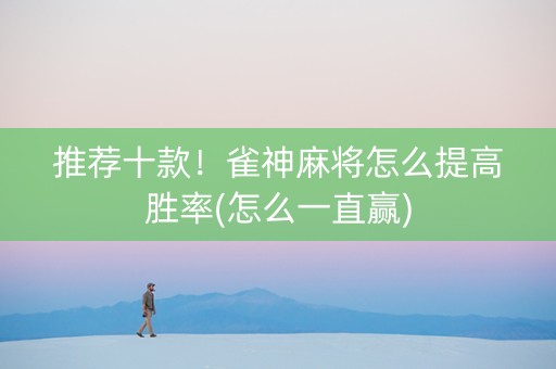 推荐十款！雀神麻将怎么提高胜率(怎么一直赢)