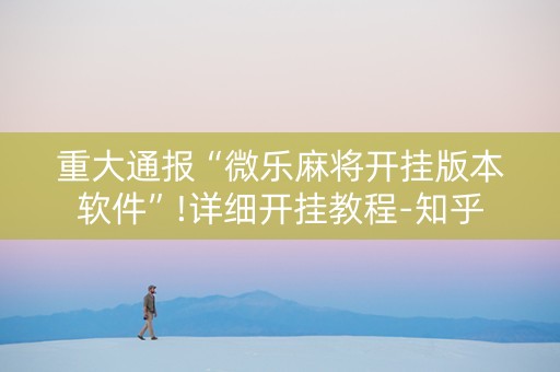 重大通报“微乐麻将开挂版本软件”!详细开挂教程-知乎