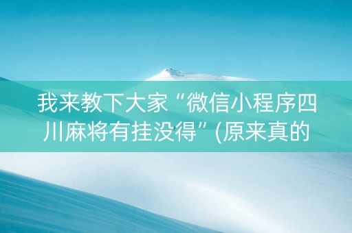 我来教下大家“微信小程序四川麻将有挂没得”(原来真的有挂)-知乎