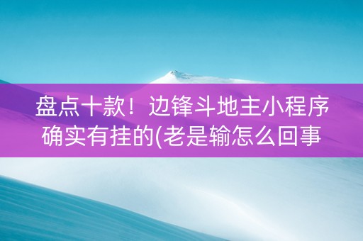 盘点十款！边锋斗地主小程序确实有挂的(老是输怎么回事)