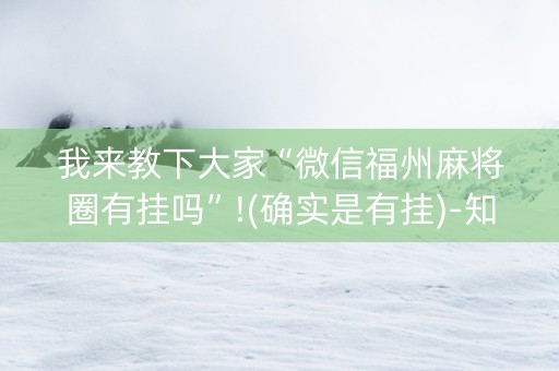 我来教下大家“微信福州麻将圈有挂吗”!(确实是有挂)-知乎