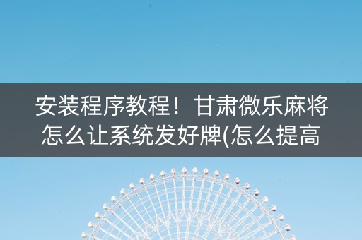 安装程序教程！甘肃微乐麻将怎么让系统发好牌(怎么提高胡牌率)