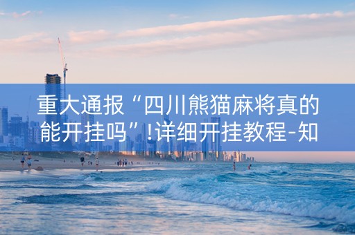 重大通报“四川熊猫麻将真的能开挂吗”!详细开挂教程-知乎