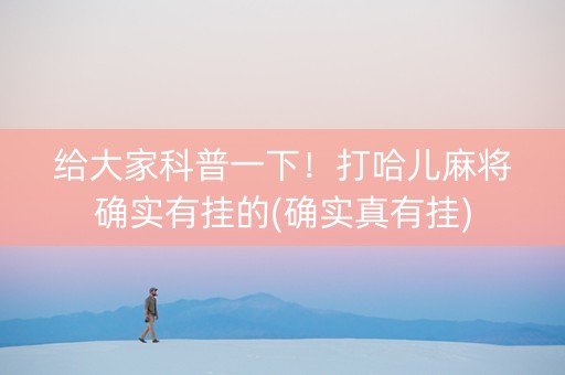给大家科普一下！打哈儿麻将确实有挂的(确实真有挂)