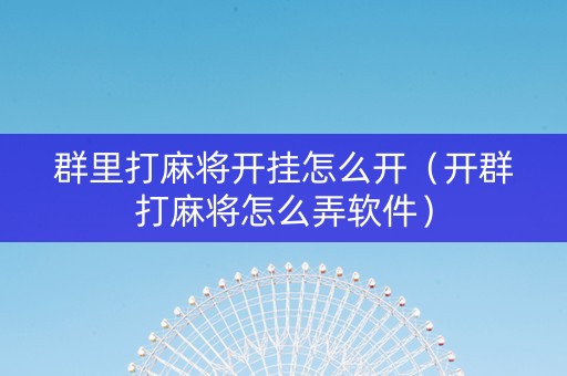 群里打麻将开挂怎么开（开群打麻将怎么弄软件）