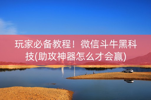 玩家必备教程！微信斗牛黑科技(助攻神器怎么才会赢)