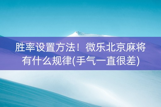 胜率设置方法！微乐北京麻将有什么规律(手气一直很差)