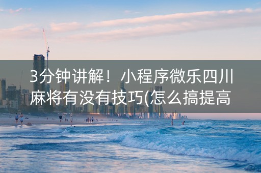 3分钟讲解！小程序微乐四川麻将有没有技巧(怎么搞提高胜率)