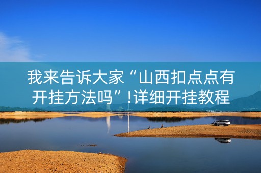 我来告诉大家“山西扣点点有开挂方法吗”!详细开挂教程-知乎