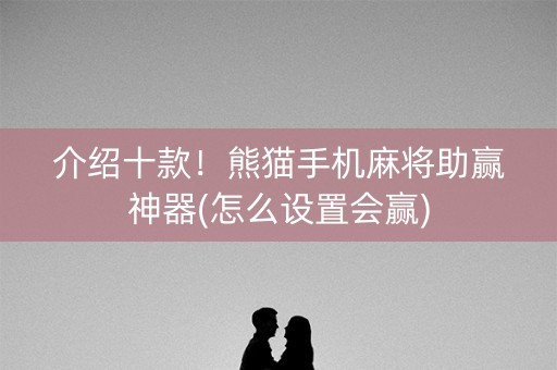 介绍十款！熊猫手机麻将助赢神器(怎么设置会赢)