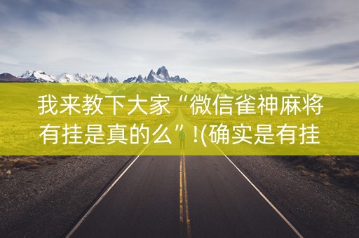 我来教下大家“微信雀神麻将有挂是真的么”!(确实是有挂)-知乎