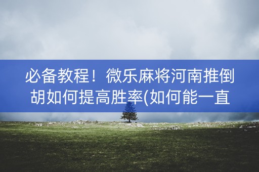 必备教程！微乐麻将河南推倒胡如何提高胜率(如何能一直赢)
