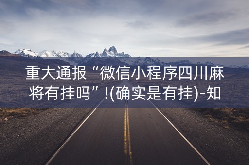重大通报“微信小程序四川麻将有挂吗”!(确实是有挂)-知乎