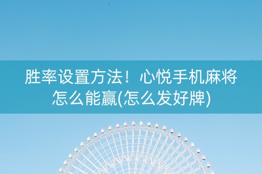 胜率设置方法！心悦手机麻将怎么能赢(怎么发好牌)