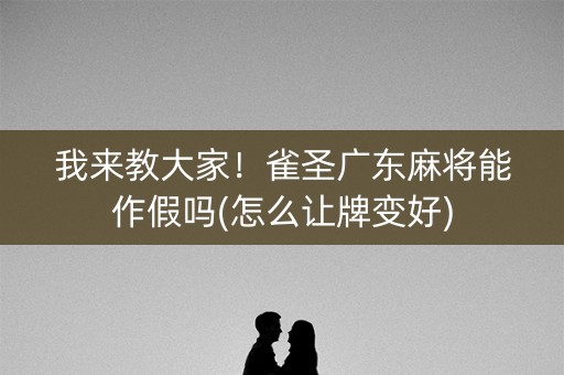 我来教大家！雀圣广东麻将能作假吗(怎么让牌变好)