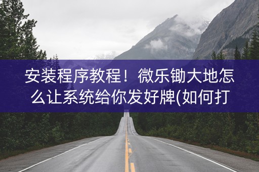 安装程序教程！微乐锄大地怎么让系统给你发好牌(如何打赢有插件吗)