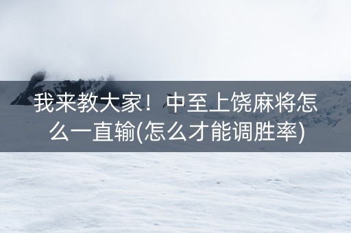 我来教大家！中至上饶麻将怎么一直输(怎么才能调胜率)
