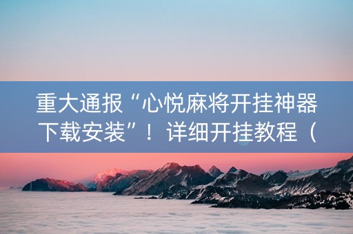 重大通报“心悦麻将开挂神器下载安装”！详细开挂教程（确实真的有挂)-知乎