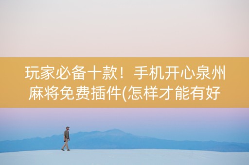 玩家必备十款！手机开心泉州麻将免费插件(怎样才能有好牌)