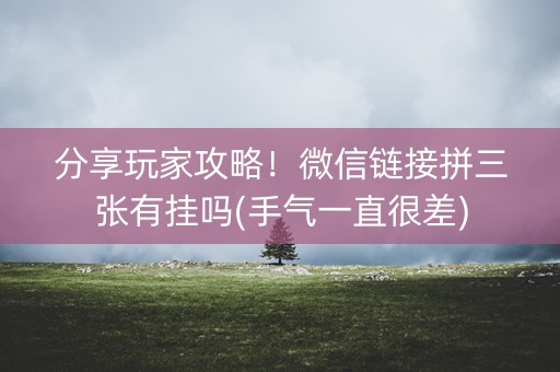 分享玩家攻略！微信链接拼三张有挂吗(手气一直很差)