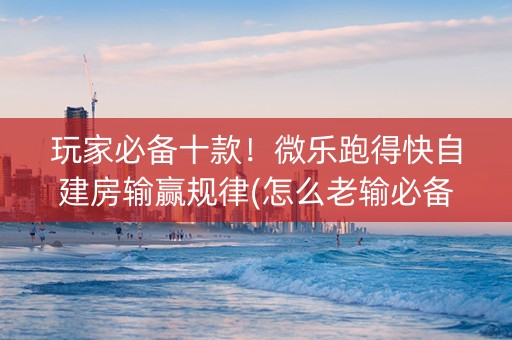 玩家必备十款！微乐跑得快自建房输赢规律(怎么老输必备神器)