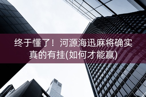 终于懂了！河源海迅麻将确实真的有挂(如何才能赢)