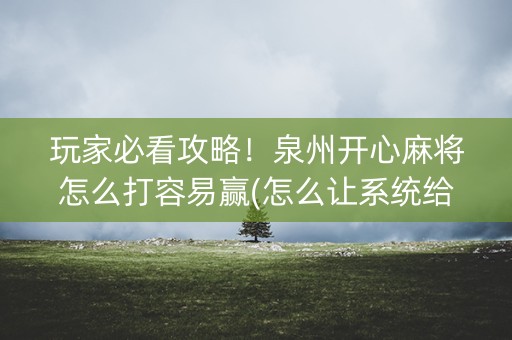 玩家必看攻略！泉州开心麻将怎么打容易赢(怎么让系统给你发好牌)