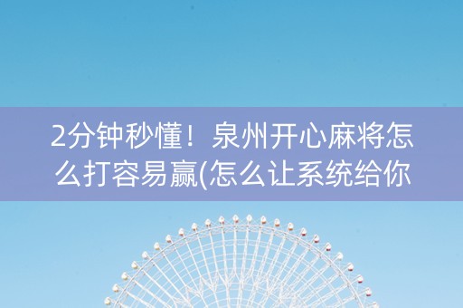2分钟秒懂！泉州开心麻将怎么打容易赢(怎么让系统给你发好牌)