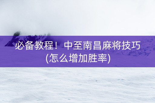 必备教程！中至南昌麻将技巧(怎么增加胜率)