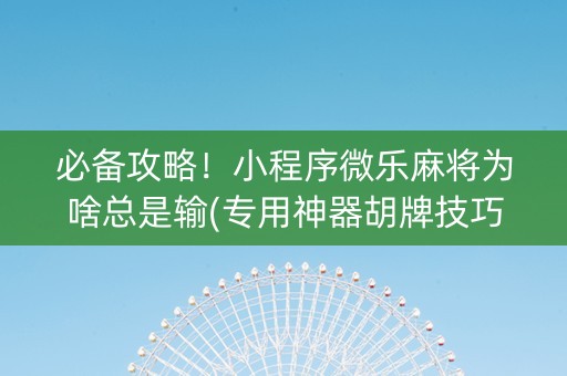 必备攻略！小程序微乐麻将为啥总是输(专用神器胡牌技巧)