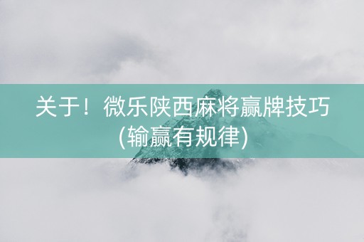 关于！微乐陕西麻将赢牌技巧(输赢有规律)
