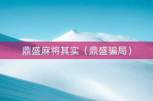 鼎盛麻将其实（鼎盛骗局）