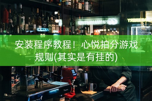 安装程序教程！心悦拍分游戏规则(其实是有挂的)
