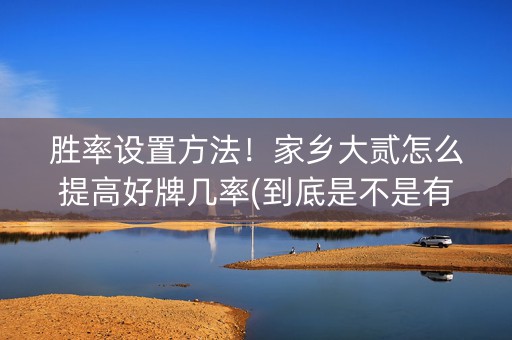 胜率设置方法！家乡大贰怎么提高好牌几率(到底是不是有挂)
