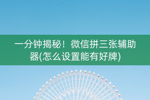 一分钟揭秘！微信拼三张辅助器(怎么设置能有好牌)