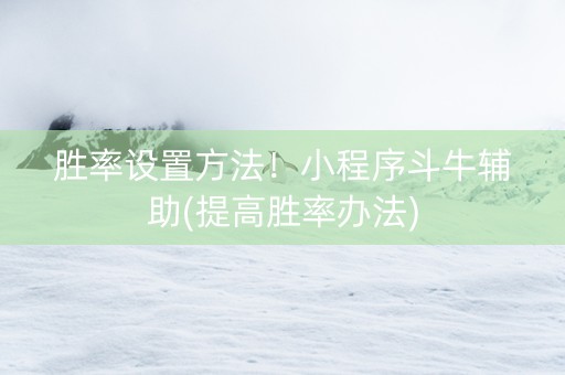 胜率设置方法！小程序斗牛辅助(提高胜率办法)