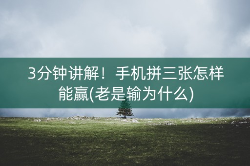 3分钟讲解！手机拼三张怎样能赢(老是输为什么)