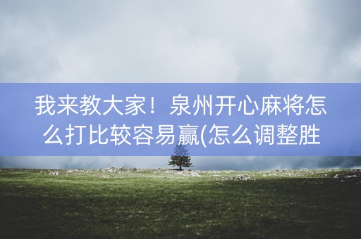 我来教大家！泉州开心麻将怎么打比较容易赢(怎么调整胜率)
