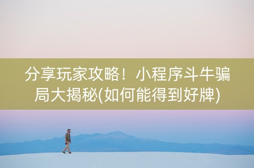 分享玩家攻略！小程序斗牛骗局大揭秘(如何能得到好牌)