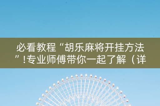 必看教程“胡乐麻将开挂方法”!专业师傅带你一起了解（详细教程）-知乎