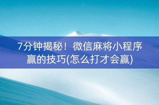 7分钟揭秘！微信麻将小程序赢的技巧(怎么打才会赢)