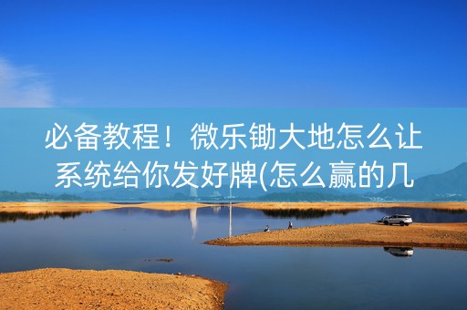 必备教程！微乐锄大地怎么让系统给你发好牌(怎么赢的几率大)