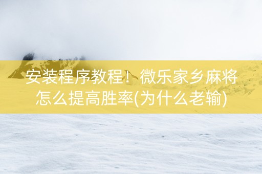 安装程序教程！微乐家乡麻将怎么提高胜率(为什么老输)